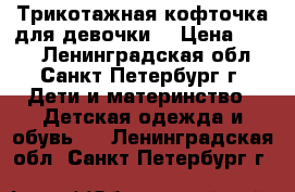 Трикотажная кофточка для девочки  › Цена ­ 100 - Ленинградская обл., Санкт-Петербург г. Дети и материнство » Детская одежда и обувь   . Ленинградская обл.,Санкт-Петербург г.